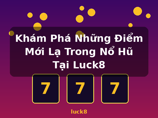 Khám Phá Những Điểm Mới Lạ Trong Nổ Hũ Tại Luck8 - luck8 Khám Phá Những Điểm Mới Lạ Trong Nổ Hũ Tại Luck8 - luck8