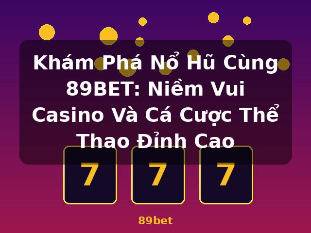 Khám Phá Nổ Hũ Cùng 89BET: Niềm Vui Casino Và Cá Cược Thể Thao Đỉnh Cao - 89bet Khám Phá Nổ Hũ Cùng 89BET: Niềm Vui Casino Và Cá Cược Thể Thao Đỉnh Cao - 89bet
