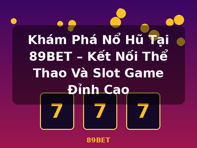 Khám Phá Nổ Hũ Tại 89BET – Kết Nối Thể Thao Và Slot Game Đỉnh Cao - 89BET