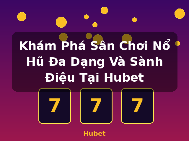Khám Phá Sân Chơi Nổ Hũ Đa Dạng Và Sành Điệu Tại Hubet - Hubet Khám Phá Sân Chơi Nổ Hũ Đa Dạng Và Sành Điệu Tại Hubet - Hubet