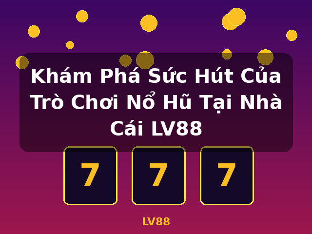 Khám Phá Sức Hút Của Trò Chơi Nổ Hũ Tại Nhà Cái LV88 - LV88
