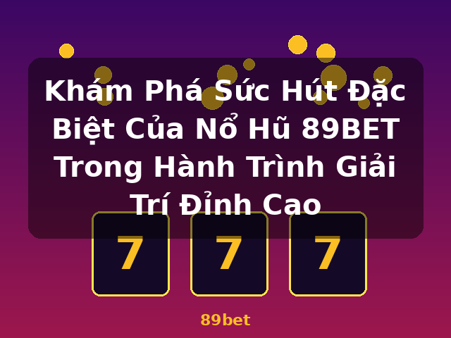 Khám Phá Sức Hút Đặc Biệt Của Nổ Hũ 89BET Trong Hành Trình Giải Trí Đỉnh Cao - 89bet