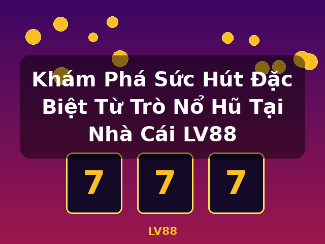 Khám Phá Sức Hút Đặc Biệt Từ Trò Nổ Hũ Tại Nhà Cái LV88 - LV88