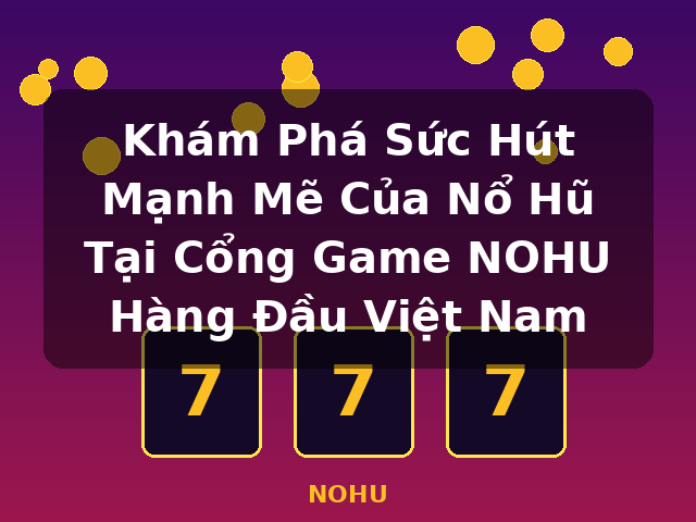 Khám Phá Sức Hút Mạnh Mẽ Của Nổ Hũ Tại Cổng Game NOHU Hàng Đầu Việt Nam - NOHU Khám Phá Sức Hút Mạnh Mẽ Của Nổ Hũ Tại Cổng Game NOHU Hàng Đầu Việt Nam - NOHU