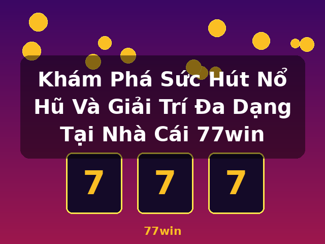 Khám Phá Sức Hút Nổ Hũ Và Giải Trí Đa Dạng Tại Nhà Cái 77win - 77win Khám Phá Sức Hút Nổ Hũ Và Giải Trí Đa Dạng Tại Nhà Cái 77win - 77win