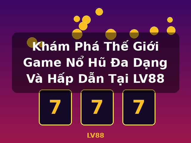 Khám Phá Thế Giới Game Nổ Hũ Đa Dạng Và Hấp Dẫn Tại LV88 - LV88 Khám Phá Thế Giới Game Nổ Hũ Đa Dạng Và Hấp Dẫn Tại LV88 - LV88