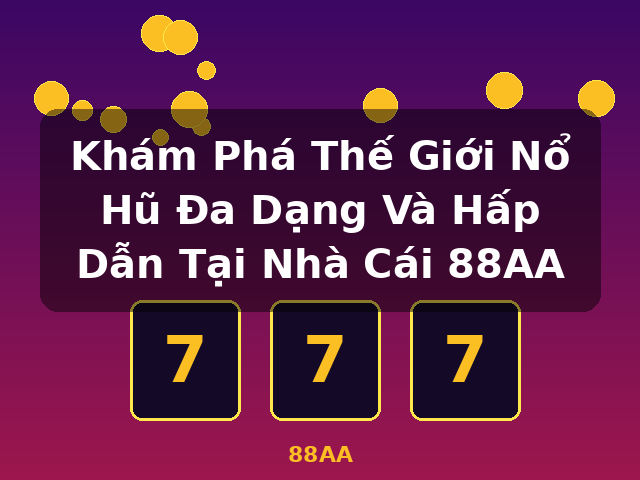 Khám Phá Thế Giới Nổ Hũ Đa Dạng Và Hấp Dẫn Tại Nhà Cái 88AA - 88AA