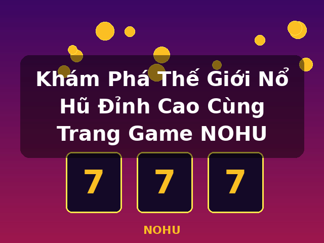 Khám Phá Thế Giới Nổ Hũ Đỉnh Cao Cùng Trang Game NOHU - NOHU Khám Phá Thế Giới Nổ Hũ Đỉnh Cao Cùng Trang Game NOHU - NOHU