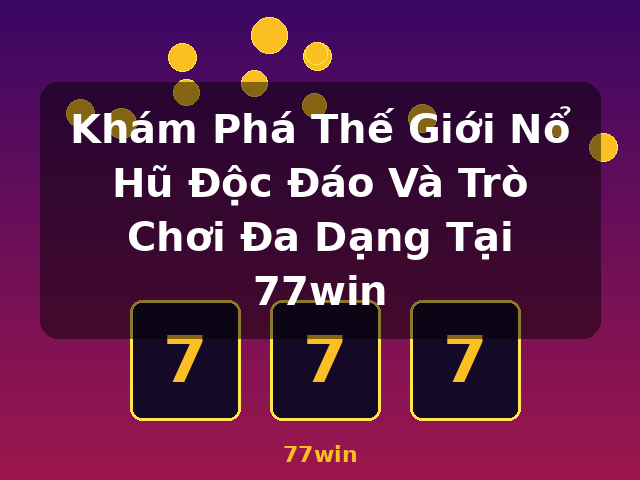 Khám Phá Thế Giới Nổ Hũ Độc Đáo Và Trò Chơi Đa Dạng Tại 77win - 77win
