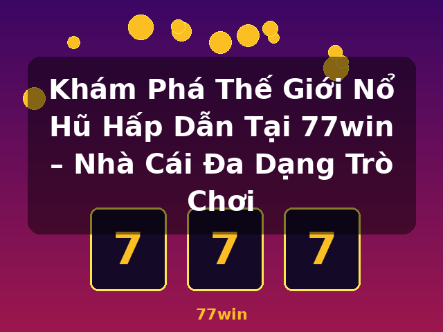 Khám Phá Thế Giới Nổ Hũ Hấp Dẫn Tại 77win – Nhà Cái Đa Dạng Trò Chơi - 77win Khám Phá Thế Giới Nổ Hũ Hấp Dẫn Tại 77win – Nhà Cái Đa Dạng Trò Chơi - 77win