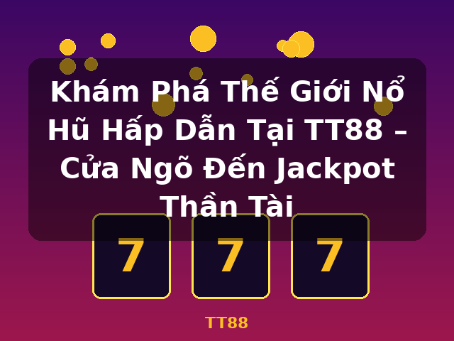 Khám Phá Thế Giới Nổ Hũ Hấp Dẫn Tại TT88 – Cửa Ngõ Đến Jackpot Thần Tài - TT88 Khám Phá Thế Giới Nổ Hũ Hấp Dẫn Tại TT88 – Cửa Ngõ Đến Jackpot Thần Tài - TT88