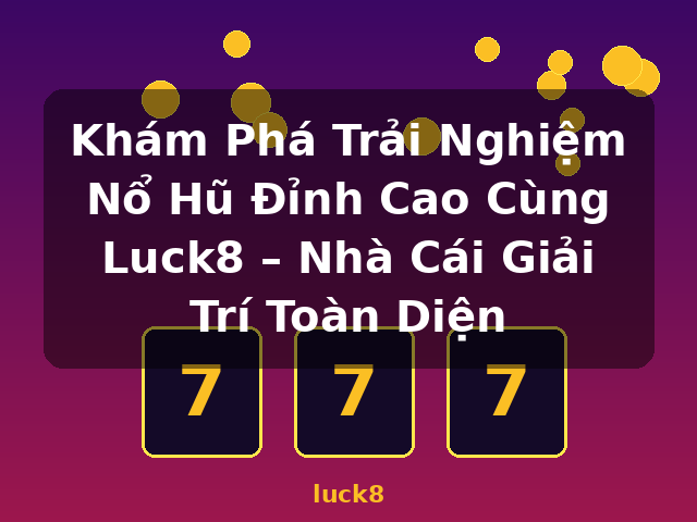 Khám Phá Trải Nghiệm Nổ Hũ Đỉnh Cao Cùng Luck8 – Nhà Cái Giải Trí Toàn Diện - luck8