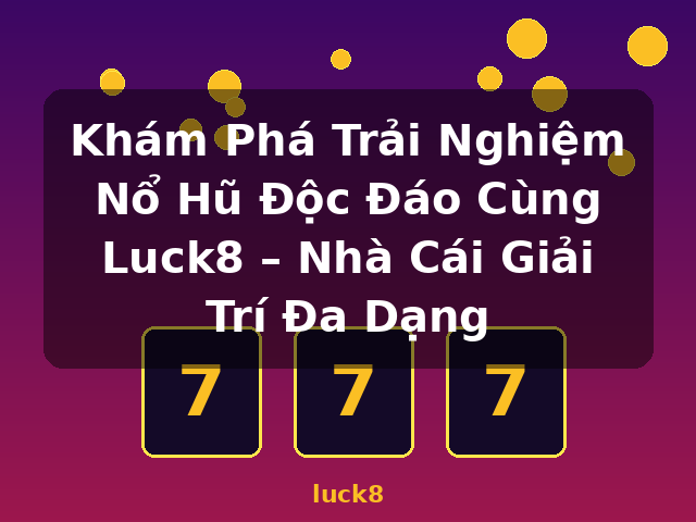 Khám Phá Trải Nghiệm Nổ Hũ Độc Đáo Cùng Luck8 – Nhà Cái Giải Trí Đa Dạng - luck8