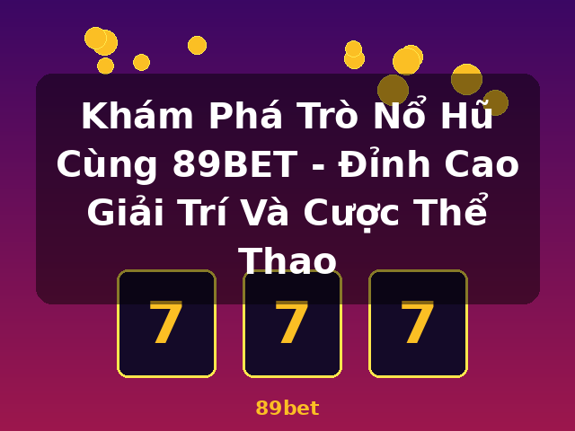 Khám Phá Trò Nổ Hũ Cùng 89BET - Đỉnh Cao Giải Trí Và Cược Thể Thao - 89bet