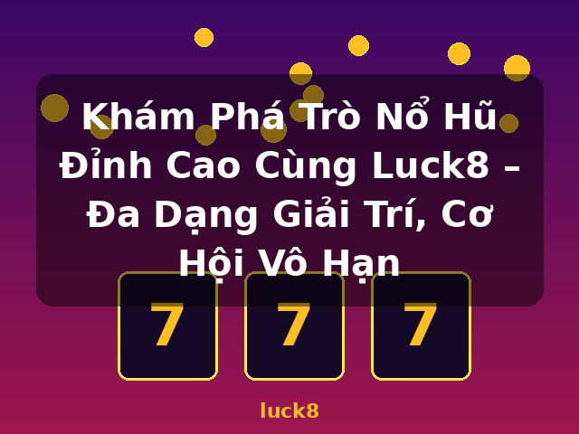 Khám Phá Trò Nổ Hũ Đỉnh Cao Cùng Luck8 – Đa Dạng Giải Trí, Cơ Hội Vô Hạn - luck8 Khám Phá Trò Nổ Hũ Đỉnh Cao Cùng Luck8 – Đa Dạng Giải Trí, Cơ Hội Vô Hạn - luck8