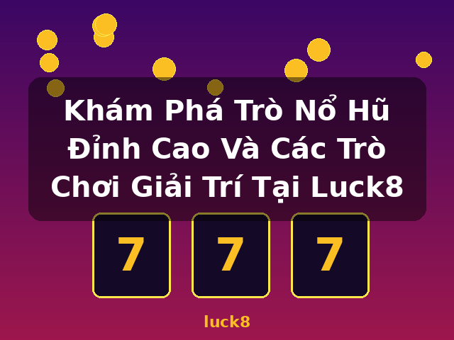 Khám Phá Trò Nổ Hũ Đỉnh Cao Và Các Trò Chơi Giải Trí Tại Luck8 - luck8 Khám Phá Trò Nổ Hũ Đỉnh Cao Và Các Trò Chơi Giải Trí Tại Luck8 - luck8