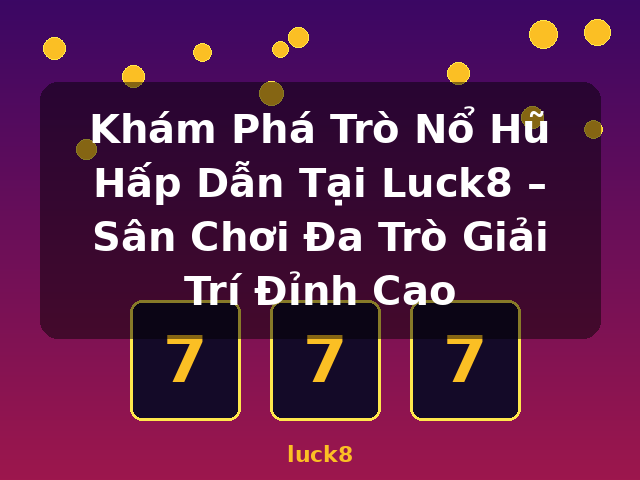 Khám Phá Trò Nổ Hũ Hấp Dẫn Tại Luck8 – Sân Chơi Đa Trò Giải Trí Đỉnh Cao - luck8 Khám Phá Trò Nổ Hũ Hấp Dẫn Tại Luck8 – Sân Chơi Đa Trò Giải Trí Đỉnh Cao - luck8