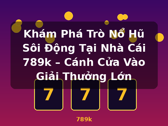 Khám Phá Trò Nổ Hũ Sôi Động Tại Nhà Cái 789k – Cánh Cửa Vào Giải Thưởng Lớn - 789k Khám Phá Trò Nổ Hũ Sôi Động Tại Nhà Cái 789k – Cánh Cửa Vào Giải Thưởng Lớn - 789k