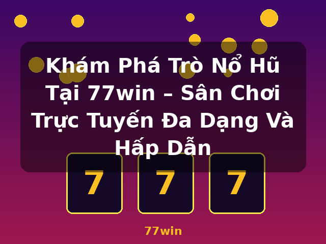 Khám Phá Trò Nổ Hũ Tại 77win – Sân Chơi Trực Tuyến Đa Dạng Và Hấp Dẫn - 77win Khám Phá Trò Nổ Hũ Tại 77win – Sân Chơi Trực Tuyến Đa Dạng Và Hấp Dẫn - 77win