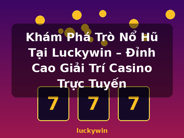 Khám Phá Trò Nổ Hũ Tại Luckywin – Đỉnh Cao Giải Trí Casino Trực Tuyến - luckywin