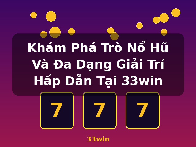 Khám Phá Trò Nổ Hũ Và Đa Dạng Giải Trí Hấp Dẫn Tại 33win - 33win Khám Phá Trò Nổ Hũ Và Đa Dạng Giải Trí Hấp Dẫn Tại 33win - 33win