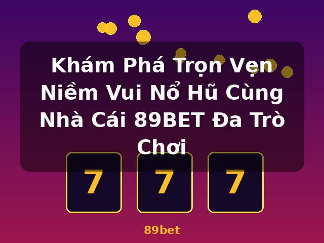 Khám Phá Trọn Vẹn Niềm Vui Nổ Hũ Cùng Nhà Cái 89BET Đa Trò Chơi - 89bet Khám Phá Trọn Vẹn Niềm Vui Nổ Hũ Cùng Nhà Cái 89BET Đa Trò Chơi - 89bet