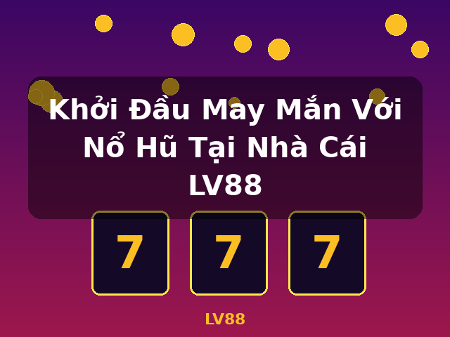 Khởi Đầu May Mắn Với Nổ Hũ Tại Nhà Cái LV88 - LV88