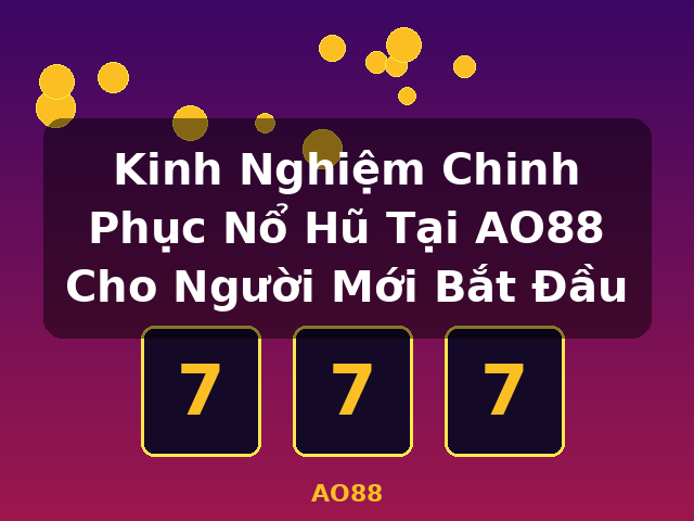 Kinh Nghiệm Chinh Phục Nổ Hũ Tại AO88 Cho Người Mới Bắt Đầu - AO88
