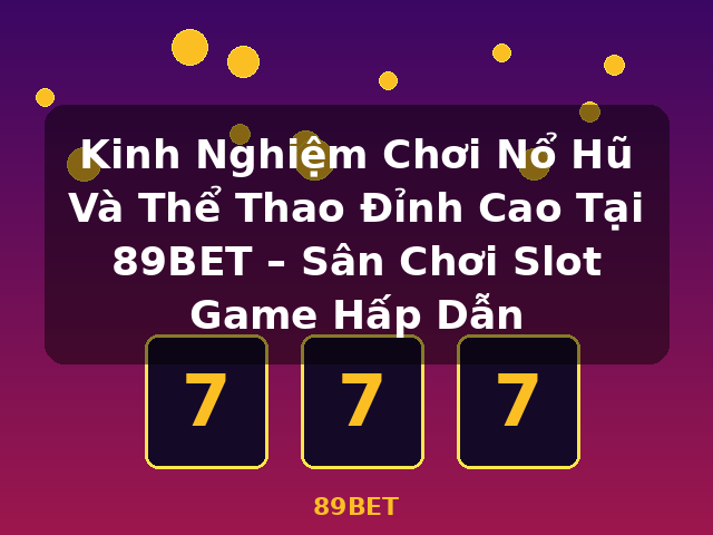 Kinh Nghiệm Chơi Nổ Hũ Và Thể Thao Đỉnh Cao Tại 89BET – Sân Chơi Slot Game Hấp Dẫn - 89BET
