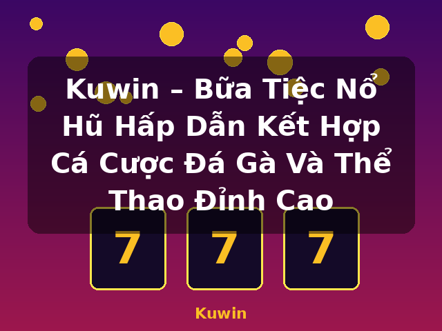 Kuwin – Bữa Tiệc Nổ Hũ Hấp Dẫn Kết Hợp Cá Cược Đá Gà Và Thể Thao Đỉnh Cao - Kuwin
