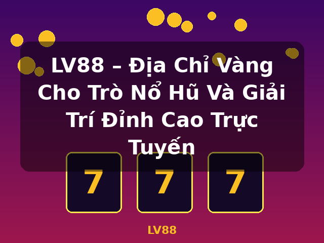 LV88 – Địa Chỉ Vàng Cho Trò Nổ Hũ Và Giải Trí Đỉnh Cao Trực Tuyến - LV88 LV88 – Địa Chỉ Vàng Cho Trò Nổ Hũ Và Giải Trí Đỉnh Cao Trực Tuyến - LV88