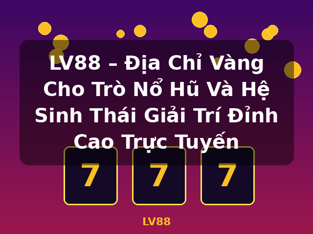 LV88 – Địa Chỉ Vàng Cho Trò Nổ Hũ Và Hệ Sinh Thái Giải Trí Đỉnh Cao Trực Tuyến - LV88 LV88 – Địa Chỉ Vàng Cho Trò Nổ Hũ Và Hệ Sinh Thái Giải Trí Đỉnh Cao Trực Tuyến - LV88