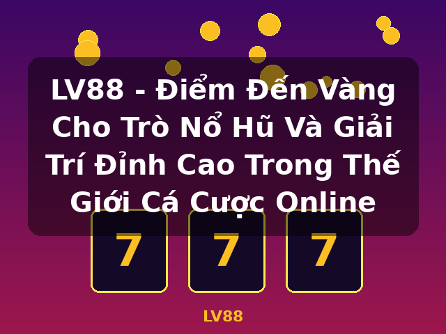 LV88 - Điểm Đến Vàng Cho Trò Nổ Hũ Và Giải Trí Đỉnh Cao Trong Thế Giới Cá Cược Online - LV88