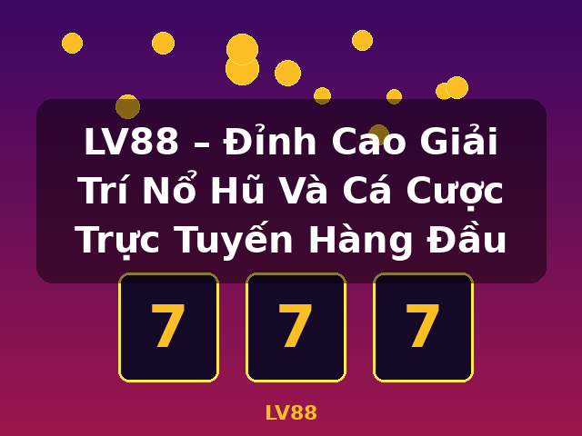 LV88 – Đỉnh Cao Giải Trí Nổ Hũ Và Cá Cược Trực Tuyến Hàng Đầu - LV88