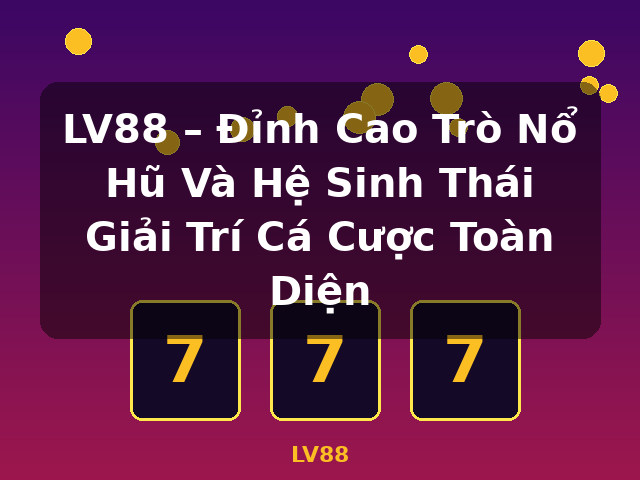 LV88 – Đỉnh Cao Trò Nổ Hũ Và Hệ Sinh Thái Giải Trí Cá Cược Toàn Diện - LV88 LV88 – Đỉnh Cao Trò Nổ Hũ Và Hệ Sinh Thái Giải Trí Cá Cược Toàn Diện - LV88