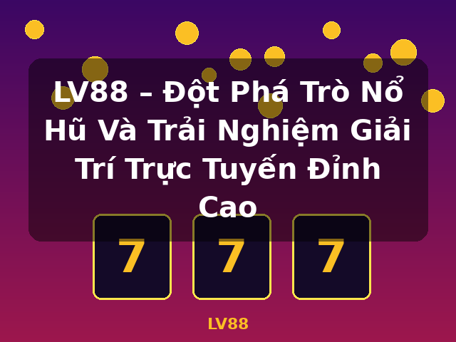 LV88 – Đột Phá Trò Nổ Hũ Và Trải Nghiệm Giải Trí Trực Tuyến Đỉnh Cao - LV88 LV88 – Đột Phá Trò Nổ Hũ Và Trải Nghiệm Giải Trí Trực Tuyến Đỉnh Cao - LV88