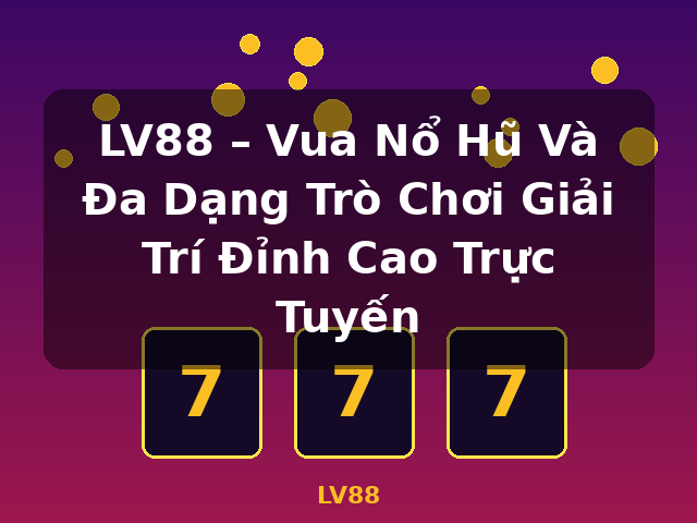 LV88 – Vua Nổ Hũ Và Đa Dạng Trò Chơi Giải Trí Đỉnh Cao Trực Tuyến - LV88 LV88 – Vua Nổ Hũ Và Đa Dạng Trò Chơi Giải Trí Đỉnh Cao Trực Tuyến - LV88