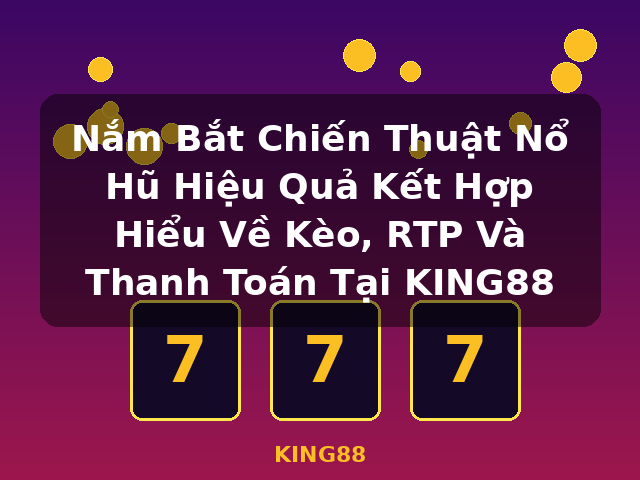 Nắm Bắt Chiến Thuật Nổ Hũ Hiệu Quả Kết Hợp Hiểu Về Kèo, RTP Và Thanh Toán Tại KING88 - KING88 Nắm Bắt Chiến Thuật Nổ Hũ Hiệu Quả Kết Hợp Hiểu Về Kèo, RTP Và Thanh Toán Tại KING88 - KING88