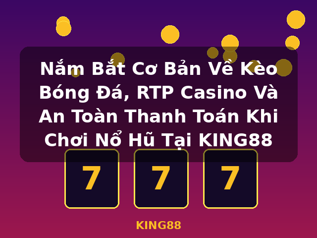 Nắm Bắt Cơ Bản Về Kèo Bóng Đá, RTP Casino Và An Toàn Thanh Toán Khi Chơi Nổ Hũ Tại KING88 - KING88 Nắm Bắt Cơ Bản Về Kèo Bóng Đá, RTP Casino Và An Toàn Thanh Toán Khi Chơi Nổ Hũ Tại KING88 - KING88
