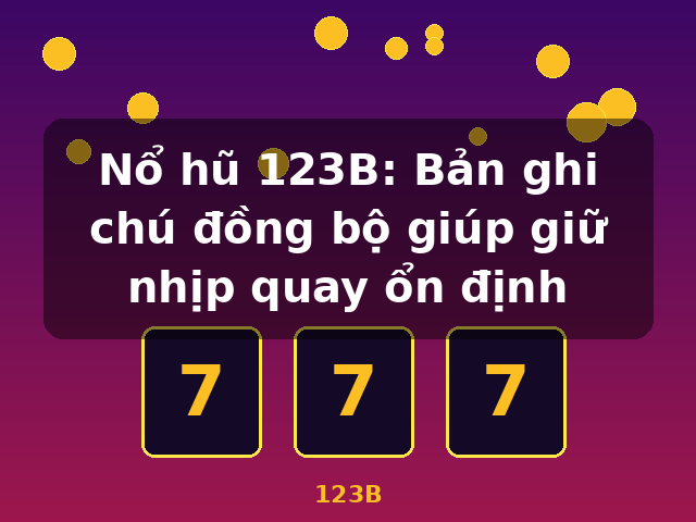 Nổ hũ 123B: Bản ghi chú đồng bộ giúp giữ nhịp quay ổn định - 123B Nổ hũ 123B: Bản ghi chú đồng bộ giúp giữ nhịp quay ổn định - 123B