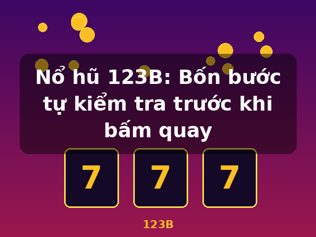 Nổ hũ 123B: Bốn bước tự kiểm tra trước khi bấm quay - 123B Nổ hũ 123B: Bốn bước tự kiểm tra trước khi bấm quay - 123B