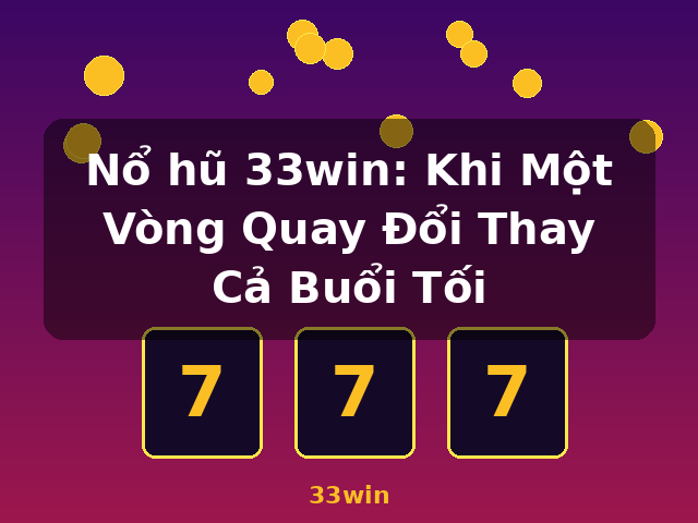 Nổ hũ 33win: Khi Một Vòng Quay Đổi Thay Cả Buổi Tối - 33win