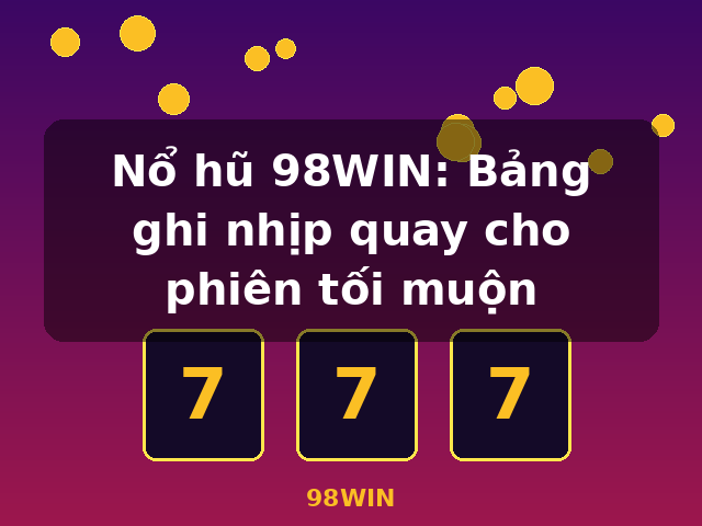 Nổ hũ 98WIN: Bảng ghi nhịp quay cho phiên tối muộn - 98WIN Nổ hũ 98WIN: Bảng ghi nhịp quay cho phiên tối muộn - 98WIN