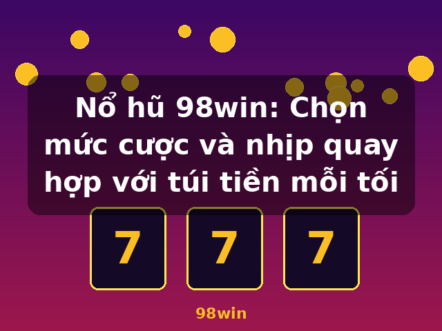 Nổ hũ 98win: Chọn mức cược và nhịp quay hợp với túi tiền mỗi tối - 98win Nổ hũ 98win: Chọn mức cược và nhịp quay hợp với túi tiền mỗi tối - 98win