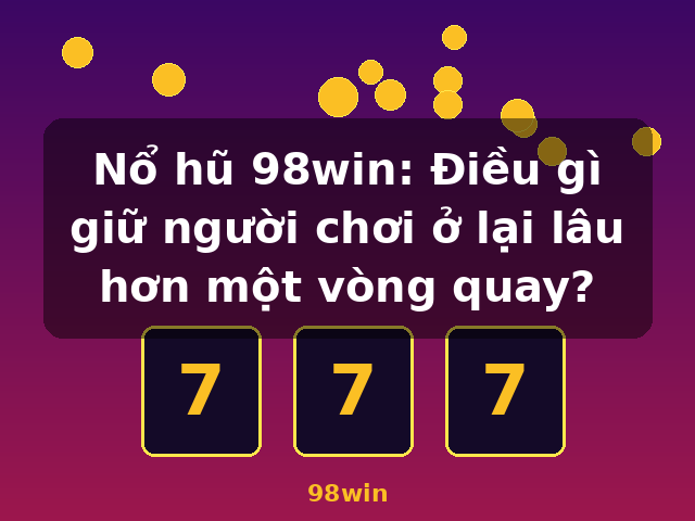 Nổ hũ 98win: Điều gì giữ người chơi ở lại lâu hơn một vòng quay? - 98win Nổ hũ 98win: Điều gì giữ người chơi ở lại lâu hơn một vòng quay? - 98win