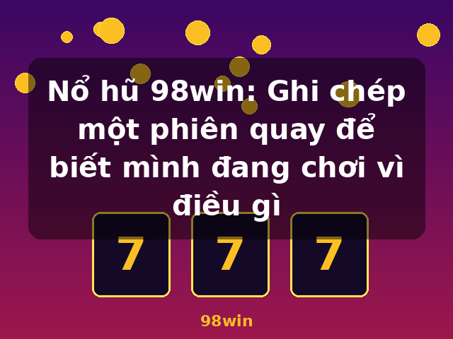 Nổ hũ 98win: Ghi chép một phiên quay để biết mình đang chơi vì điều gì - 98win Nổ hũ 98win: Ghi chép một phiên quay để biết mình đang chơi vì điều gì - 98win