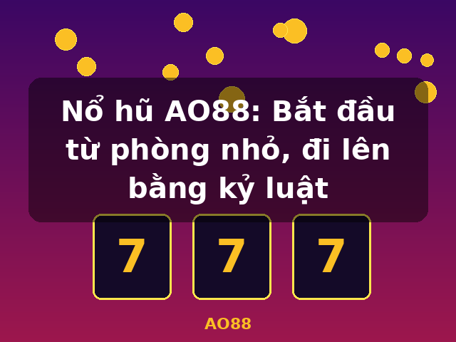 Nổ hũ AO88: Bắt đầu từ phòng nhỏ, đi lên bằng kỷ luật - AO88 Nổ hũ AO88: Bắt đầu từ phòng nhỏ, đi lên bằng kỷ luật - AO88
