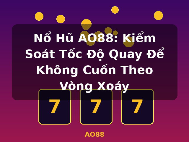 Nổ Hũ AO88: Kiểm Soát Tốc Độ Quay Để Không Cuốn Theo Vòng Xoáy - AO88