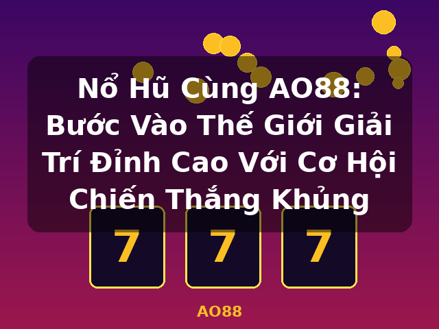Nổ Hũ Cùng AO88: Bước Vào Thế Giới Giải Trí Đỉnh Cao Với Cơ Hội Chiến Thắng Khủng - AO88 Nổ Hũ Cùng AO88: Bước Vào Thế Giới Giải Trí Đỉnh Cao Với Cơ Hội Chiến Thắng Khủng - AO88
