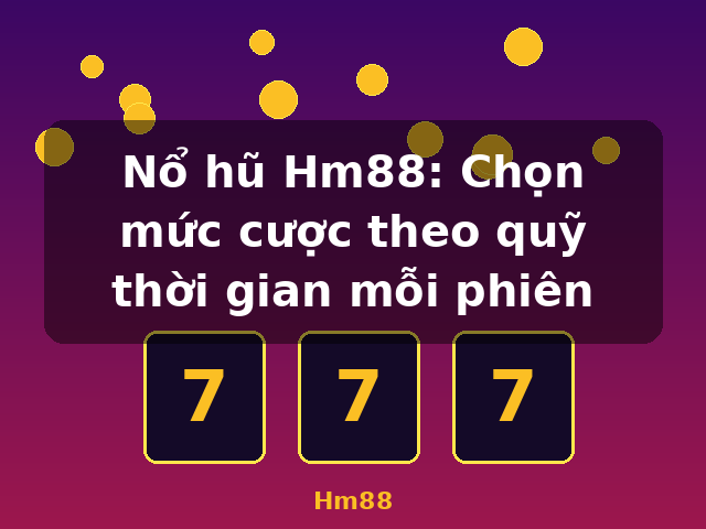 Nổ hũ Hm88: Chọn mức cược theo quỹ thời gian mỗi phiên - Hm88
